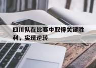 jnh-四川队在比赛中取得关键胜利，实现逆转(四川队在比赛中取得关键胜利,实现逆转目标)