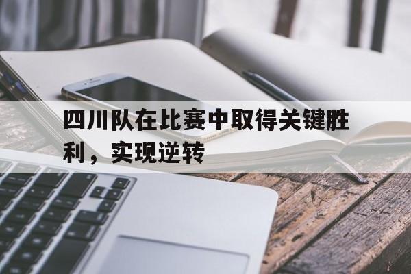 四川队在比赛中取得关键胜利,实现逆转(四川队在比赛中取得关键胜利,实现逆转目标) 四川队在比赛中取得关键胜利,实现逆转(四川队在比赛中取得关键胜利,实现逆转目标)
